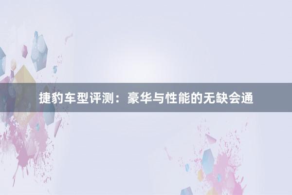 捷豹车型评测：豪华与性能的无缺会通