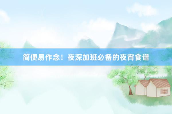 简便易作念！夜深加班必备的夜宵食谱